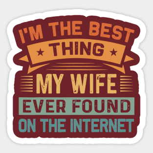 I Am The Best Thing My Wife Ever Found On The Internet Sticker